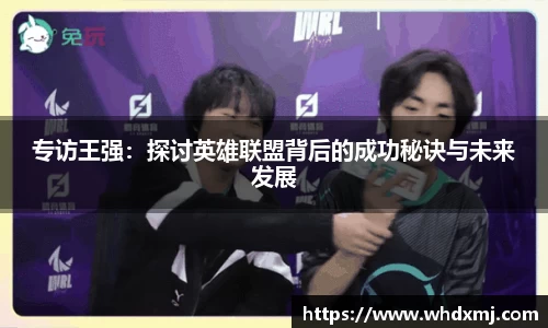 专访王强：探讨英雄联盟背后的成功秘诀与未来发展