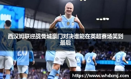 西汉姆联迎战曼城豪门对决谁能在英超赛场笑到最后