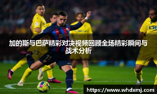 加的斯与巴萨精彩对决视频回顾全场精彩瞬间与战术分析